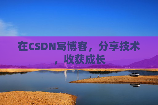 在CSDN写博客,分享技术,收获成长